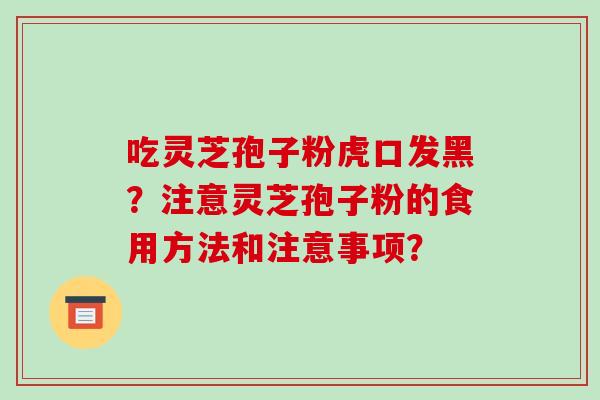 吃灵芝孢子粉虎口发黑？注意灵芝孢子粉的食用方法和注意事项？