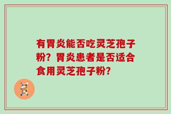 有能否吃灵芝孢子粉？患者是否适合食用灵芝孢子粉？