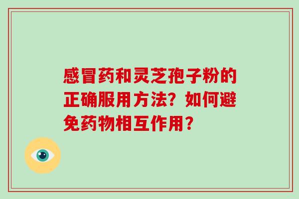 药和灵芝孢子粉的正确服用方法？如何避免相互作用？
