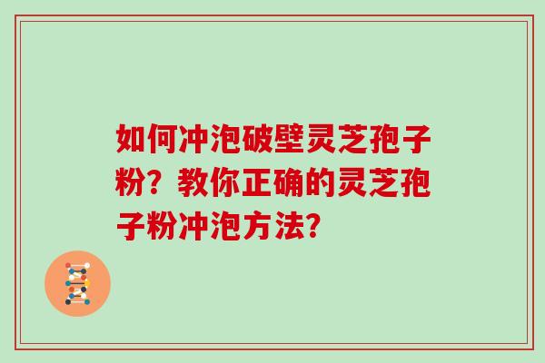 如何冲泡破壁灵芝孢子粉？教你正确的灵芝孢子粉冲泡方法？