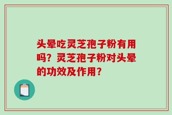 头晕吃灵芝孢子粉有用吗？灵芝孢子粉对头晕的功效及作用？