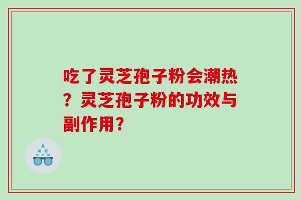 吃了灵芝孢子粉会潮热？灵芝孢子粉的功效与副作用？