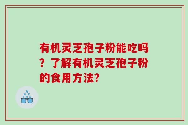 有机灵芝孢子粉能吃吗？了解有机灵芝孢子粉的食用方法？
