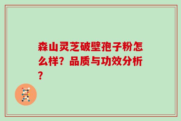 森山灵芝破壁孢子粉怎么样？品质与功效分析？