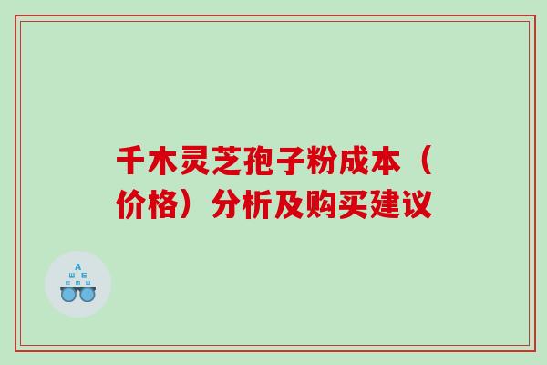 千木灵芝孢子粉成本（价格）分析及购买建议