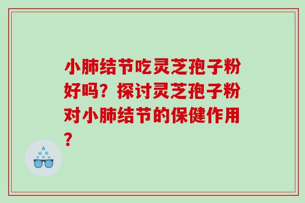 小结节吃灵芝孢子粉好吗？探讨灵芝孢子粉对小结节的保健作用？