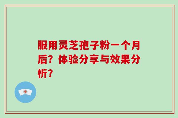 服用灵芝孢子粉一个月后？体验分享与效果分析？