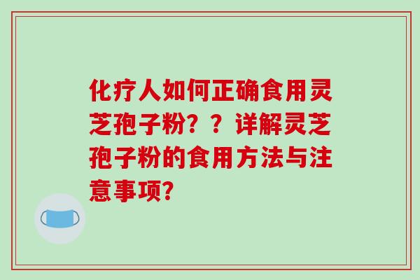人如何正确食用灵芝孢子粉？？详解灵芝孢子粉的食用方法与注意事项？
