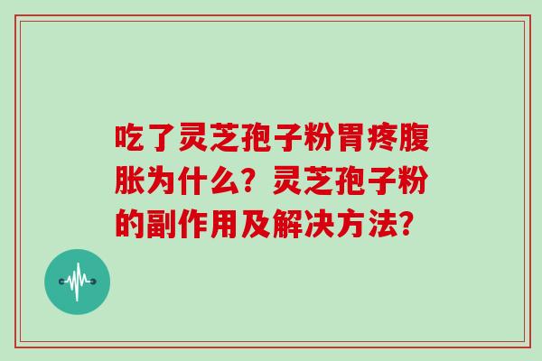 吃了灵芝孢子粉胃疼腹胀为什么？灵芝孢子粉的副作用及解决方法？