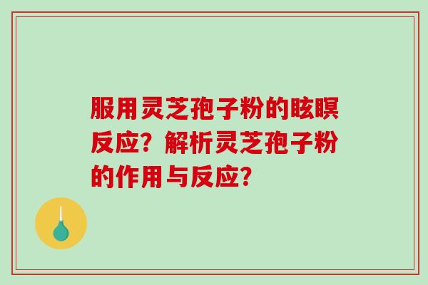 服用灵芝孢子粉的眩瞑反应？解析灵芝孢子粉的作用与反应？
