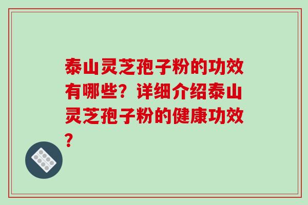 泰山灵芝孢子粉的功效有哪些？详细介绍泰山灵芝孢子粉的健康功效？
