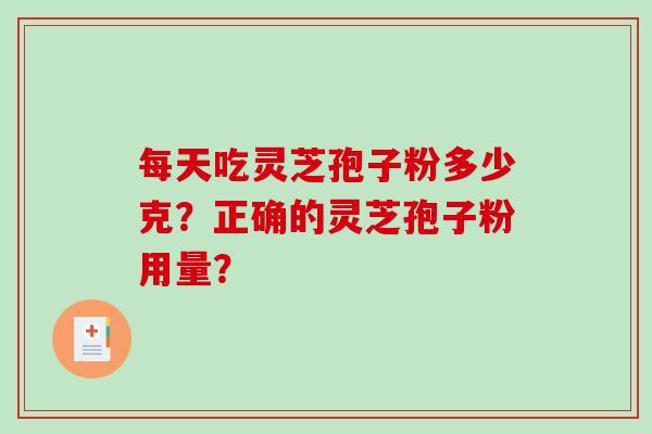 每天吃灵芝孢子粉多少克？正确的灵芝孢子粉用量？