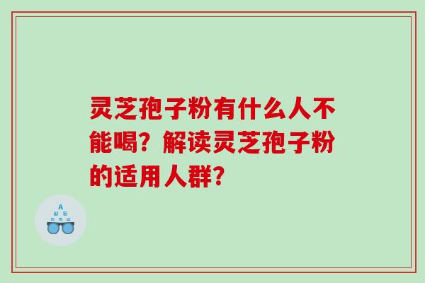 灵芝孢子粉有什么人不能喝？解读灵芝孢子粉的适用人群？