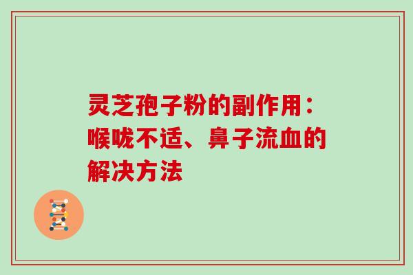 灵芝孢子粉的副作用：喉咙不适、鼻子流的解决方法