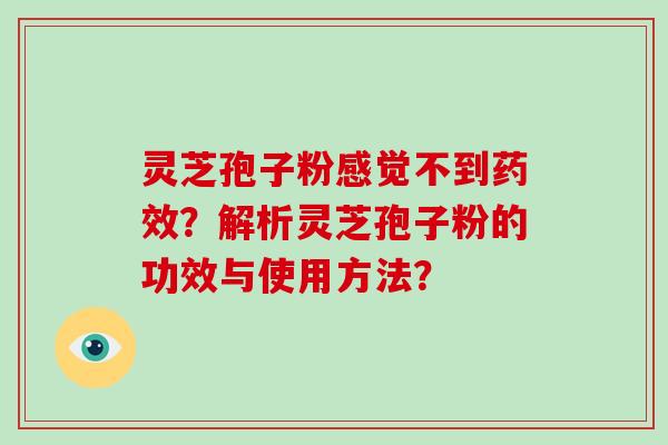 灵芝孢子粉感觉不到？解析灵芝孢子粉的功效与使用方法？