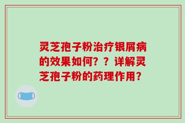 灵芝孢子粉银屑的效果如何？？详解灵芝孢子粉的药理作用？