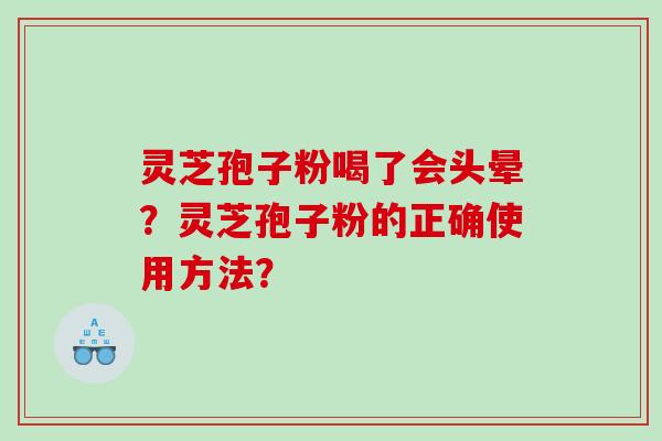 灵芝孢子粉喝了会头晕？灵芝孢子粉的正确使用方法？