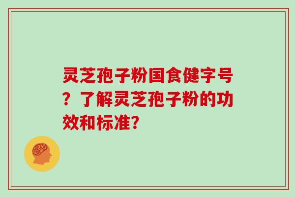 灵芝孢子粉国食健字号？了解灵芝孢子粉的功效和标准？