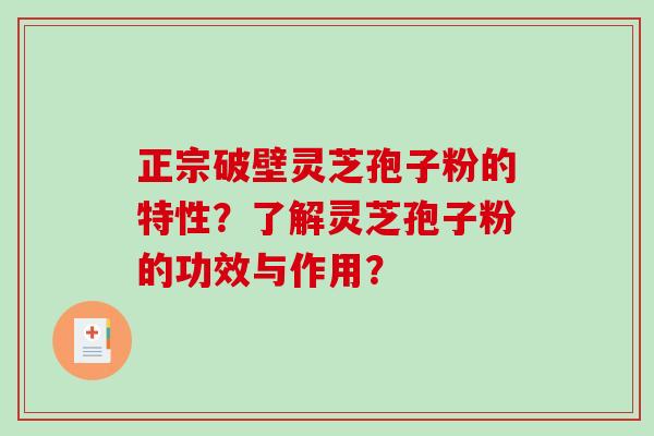 正宗破壁灵芝孢子粉的特性？了解灵芝孢子粉的功效与作用？