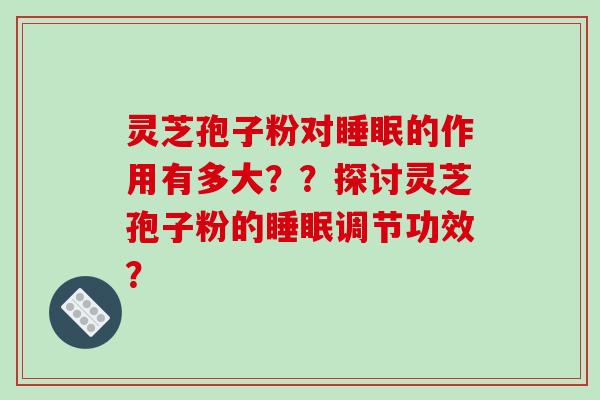 灵芝孢子粉对的作用有多大？？探讨灵芝孢子粉的调节功效？