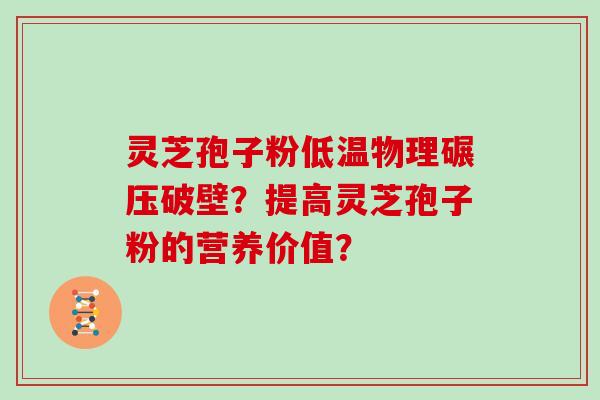灵芝孢子粉低温物理碾压破壁？提高灵芝孢子粉的营养价值？