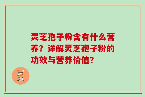 灵芝孢子粉含有什么营养？详解灵芝孢子粉的功效与营养价值？