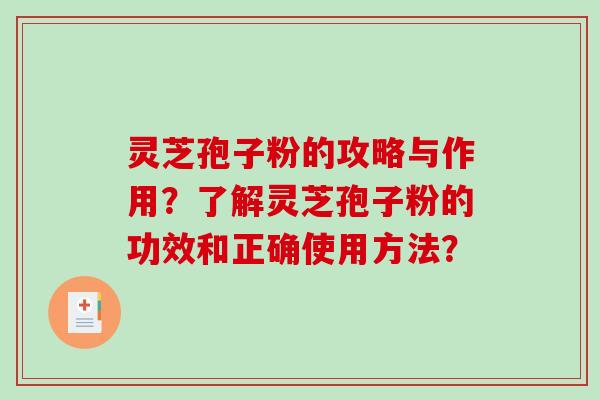 灵芝孢子粉的攻略与作用？了解灵芝孢子粉的功效和正确使用方法？