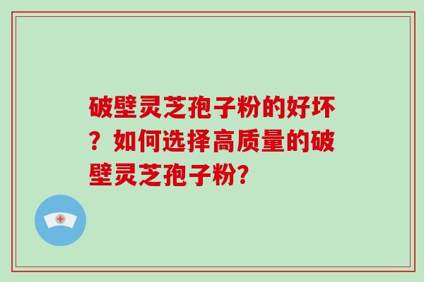 破壁灵芝孢子粉的好坏？如何选择高质量的破壁灵芝孢子粉？