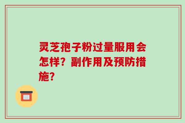 灵芝孢子粉过量服用会怎样？副作用及措施？