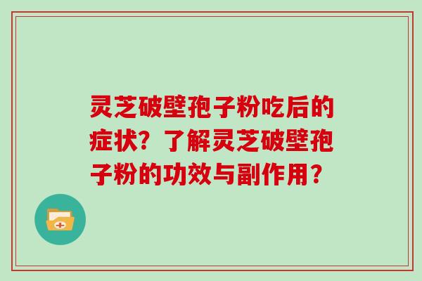 灵芝破壁孢子粉吃后的症状？了解灵芝破壁孢子粉的功效与副作用？