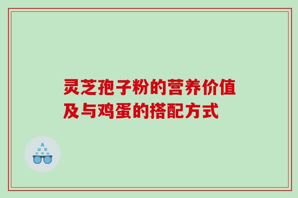 灵芝孢子粉的营养价值及与鸡蛋的搭配方式