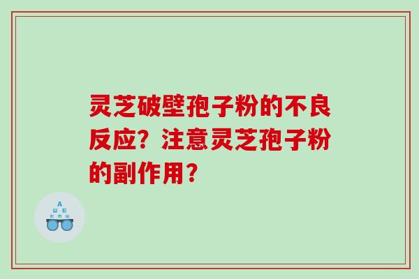 灵芝破壁孢子粉的不良反应？注意灵芝孢子粉的副作用？