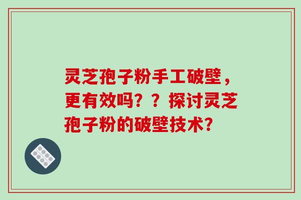 灵芝孢子粉手工破壁，更有效吗？？探讨灵芝孢子粉的破壁技术？