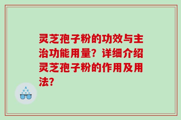 灵芝孢子粉的功效与主功能用量？详细介绍灵芝孢子粉的作用及用法？