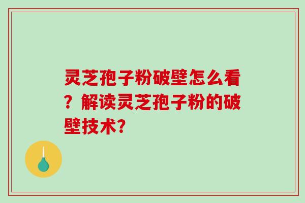 灵芝孢子粉破壁怎么看？解读灵芝孢子粉的破壁技术？