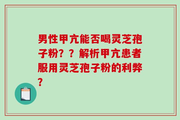 男性甲亢能否喝灵芝孢子粉？？解析甲亢患者服用灵芝孢子粉的利弊？