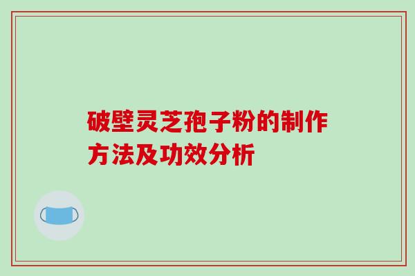 破壁灵芝孢子粉的制作方法及功效分析