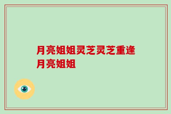 月亮姐姐灵芝灵芝重逢月亮姐姐