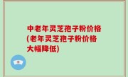 中老年灵芝孢子粉价格(老年灵芝孢子粉价格大幅降低)