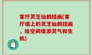 客厅灵芝仙鹤挂画(客厅墙上的灵芝仙鹤挂画，给空间增添灵气和生机)