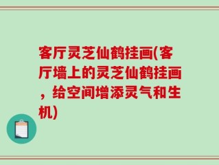 客厅灵芝仙鹤挂画(客厅墙上的灵芝仙鹤挂画，给空间增添灵气和生机)