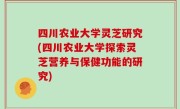 四川农业大学灵芝研究(四川农业大学探索灵芝营养与保健功能的研究)
