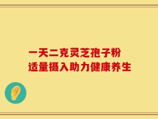 一天二克灵芝孢子粉 适量摄入助力健康养生