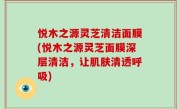 悦木之源灵芝清洁面膜(悦木之源灵芝面膜深层清洁，让肌肤清透呼吸)
