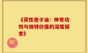 《灵性孢子油:神奇功效与独特价值的深度探索》