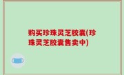 购买珍珠灵芝胶囊(珍珠灵芝胶囊售卖中)