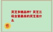 灵芝多糖品种？灵芝三萜含量最高的灵芝是什么