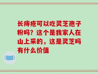 长痔疮可以吃灵芝孢子粉吗？这个是我家人在山上采的，这是灵芝吗有什么价值