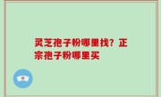 灵芝孢子粉哪里找？正宗孢子粉哪里买