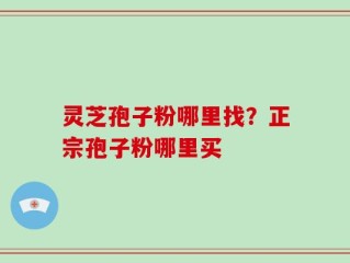 灵芝孢子粉哪里找？正宗孢子粉哪里买